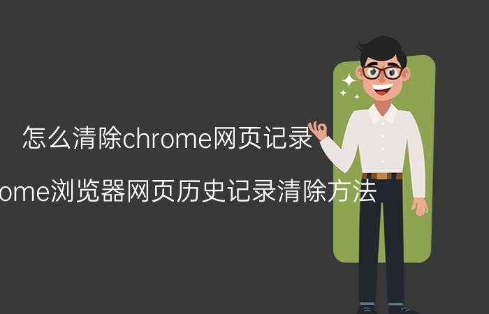 怎么清除chrome网页记录 Chrome浏览器网页历史记录清除方法